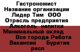 Гастрономист › Название организации ­ Лидер Тим, ООО › Отрасль предприятия ­ Алкоголь, напитки › Минимальный оклад ­ 35 000 - Все города Работа » Вакансии   . Бурятия респ.